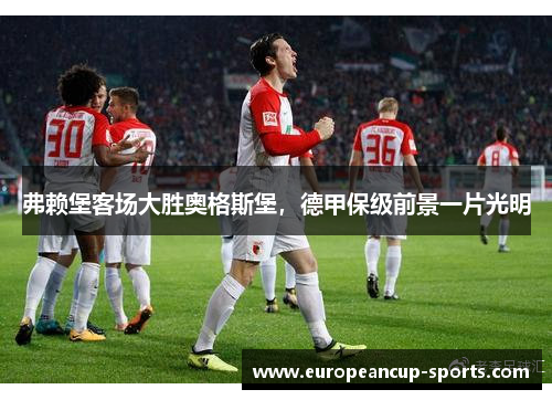 弗赖堡客场大胜奥格斯堡,德甲保级前景一片光明