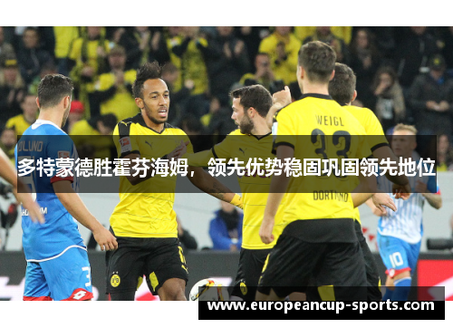 多特蒙德胜霍芬海姆,领先优势稳固巩固领先地位