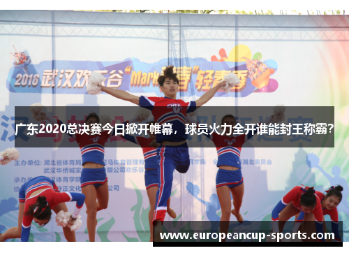 广东2020总决赛今日掀开帷幕,球员火力全开谁能封王称霸?