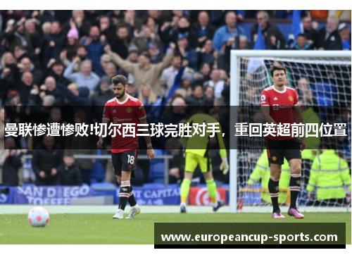曼联惨遭惨败!切尔西三球完胜对手,重回英超前四位置