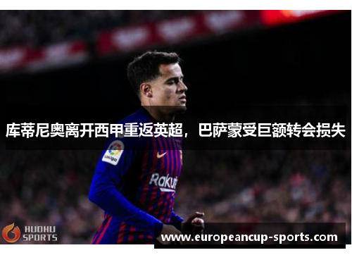 库蒂尼奥离开西甲重返英超,巴萨蒙受巨额转会损失