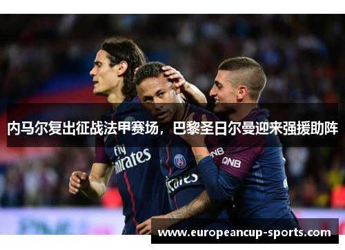 内马尔复出征战法甲赛场,巴黎圣日尔曼迎来强援助阵
