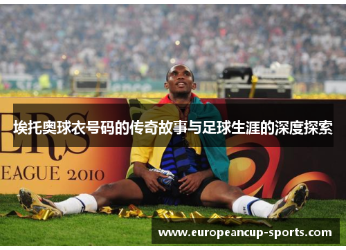 埃托奥球衣号码的传奇故事与足球生涯的深度探索