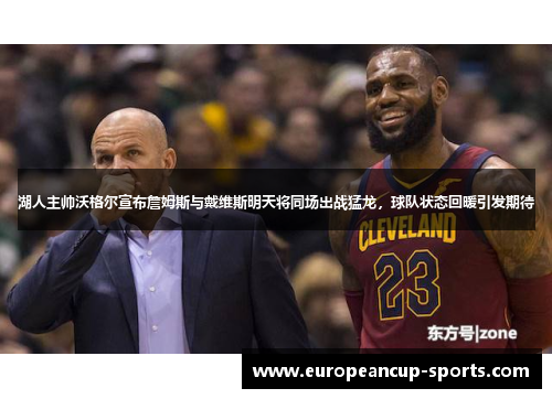 湖人主帅沃格尔宣布詹姆斯与戴维斯明天将同场出战猛龙,球队状态回暖引发期待