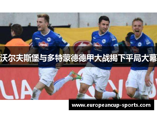 沃尔夫斯堡与多特蒙德德甲大战揭下平局大幕