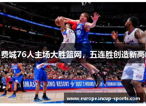 费城76人主场大胜篮网,五连胜创造新高