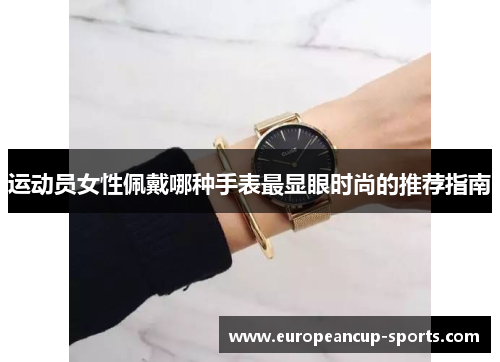 运动员女性佩戴哪种手表最显眼时尚的推荐指南