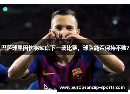 巴萨球星因伤将缺席下一场比赛，球队能否保持不败？