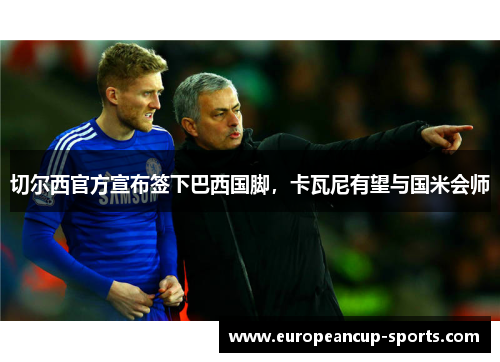 切尔西官方宣布签下巴西国脚,卡瓦尼有望与国米会师
