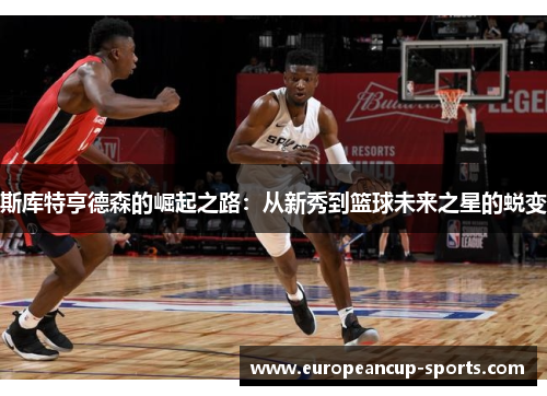 斯库特亨德森的崛起之路：从新秀到篮球未来之星的蜕变
