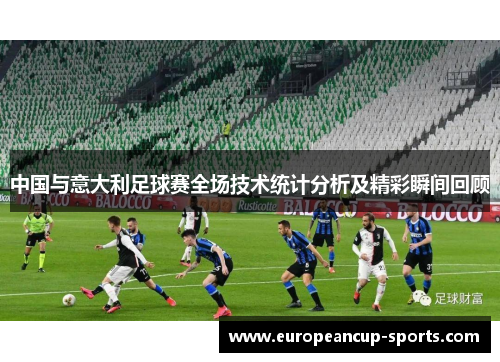 中国与意大利足球赛全场技术统计分析及精彩瞬间回顾