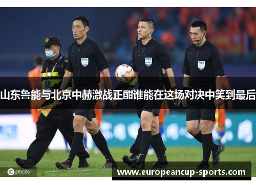山东鲁能与北京中赫激战正酣谁能在这场对决中笑到最后