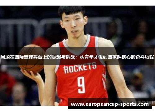 周琦在国际篮球舞台上的崛起与挑战：从青年才俊到国家队核心的奋斗历程